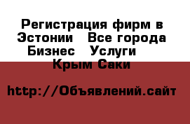 Регистрация фирм в Эстонии - Все города Бизнес » Услуги   . Крым,Саки